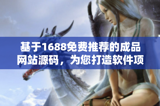 基于1688免费推荐的成品网站源码，为您打造软件项目专属定制解决方案