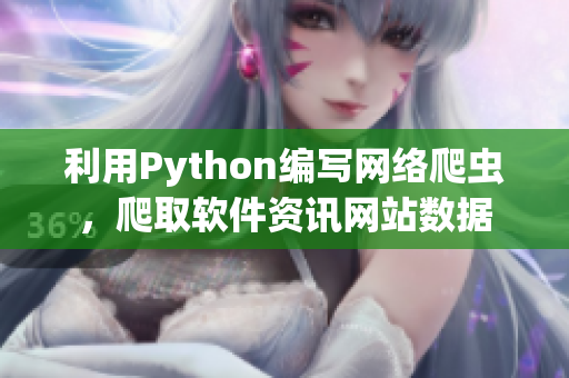 利用Python编写网络爬虫，爬取软件资讯网站数据