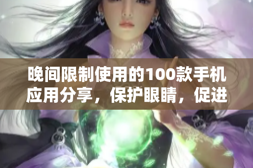晚间限制使用的100款手机应用分享，保护眼睛，促进睡眠！