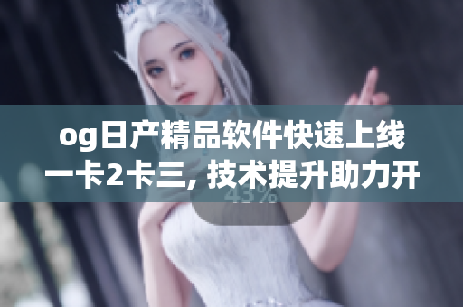 og日产精品软件快速上线一卡2卡三, 技术提升助力开发效率