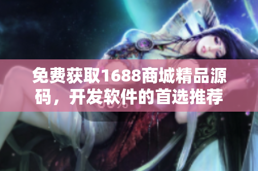 免费获取1688商城精品源码，开发软件的首选推荐