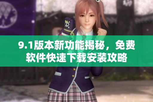 9.1版本新功能揭秘，免费软件快速下载安装攻略