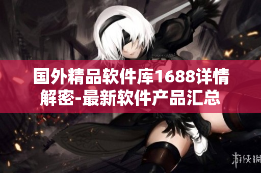 国外精品软件库1688详情解密-最新软件产品汇总