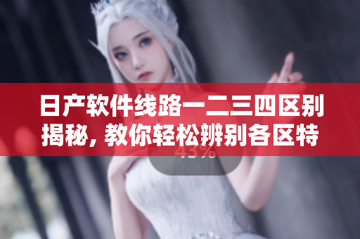 日产软件线路一二三四区别揭秘, 教你轻松辨别各区特色