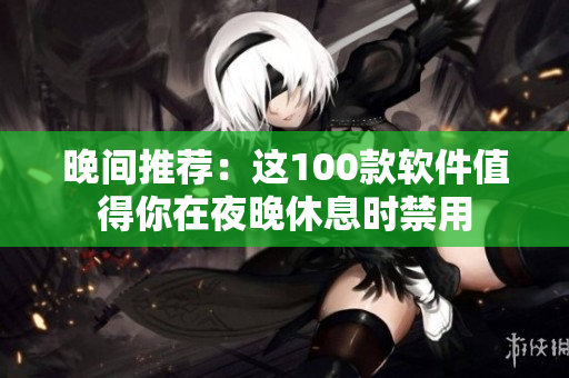 晚间推荐：这100款软件值得你在夜晚休息时禁用