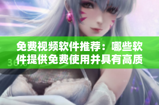 免费视频软件推荐：哪些软件提供免费使用并具有高质量？