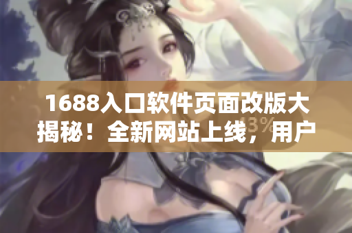 1688入口软件页面改版大揭秘！全新网站上线，用户体验升级！