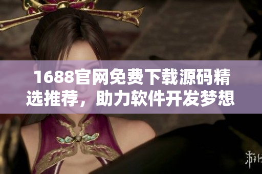 1688官网免费下载源码精选推荐，助力软件开发梦想