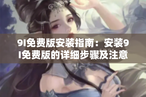9I免费版安装指南：安装9I免费版的详细步骤及注意事项