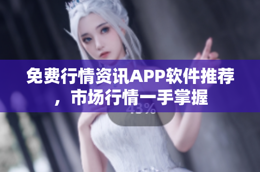 免费行情资讯APP软件推荐，市场行情一手掌握