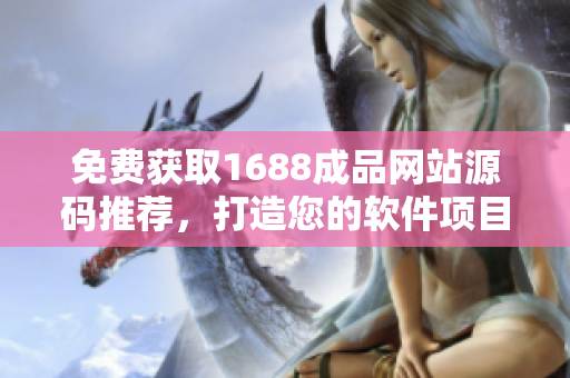 免费获取1688成品网站源码推荐，打造您的软件项目完美起点