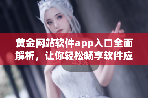 黄金网站软件app入口全面解析，让你轻松畅享软件应用门道