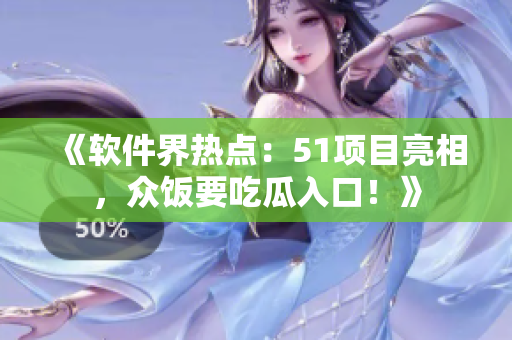 《软件界热点：51项目亮相，众饭要吃瓜入口！》