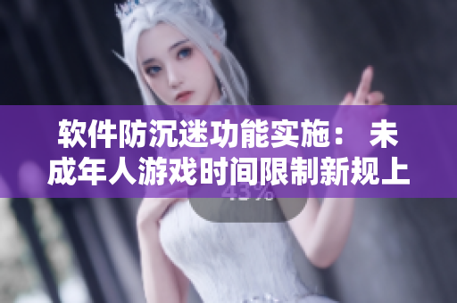 软件防沉迷功能实施： 未成年人游戏时间限制新规上线