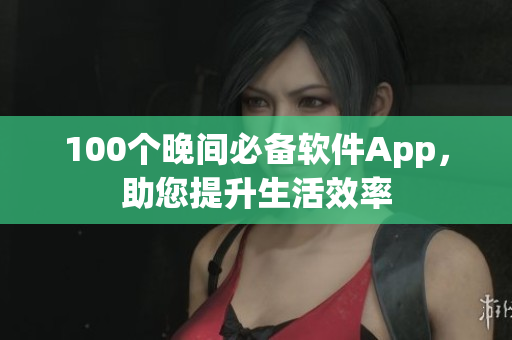 100个晚间必备软件App，助您提升生活效率