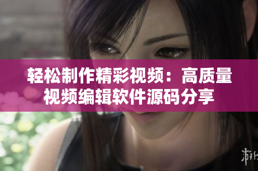 轻松制作精彩视频：高质量视频编辑软件源码分享