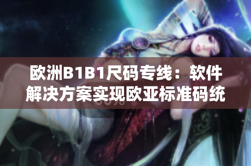 欧洲B1B1尺码专线：软件解决方案实现欧亚标准码统一