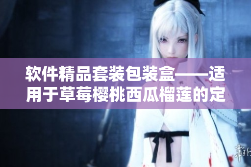 软件精品套装包装盒——适用于草莓樱桃西瓜榴莲的定制包装盒