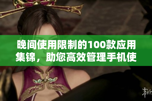 晚间使用限制的100款应用集锦，助您高效管理手机使用时间