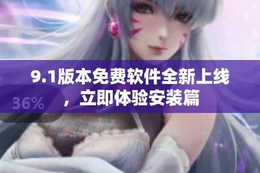9.1版本免费软件全新上线，立即体验安装篇