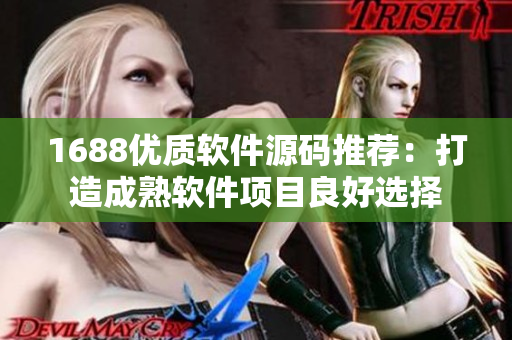 1688优质软件源码推荐：打造成熟软件项目良好选择