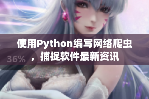 使用Python编写网络爬虫，捕捉软件最新资讯