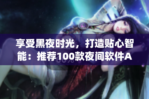 享受黑夜时光，打造贴心智能：推荐100款夜间软件App