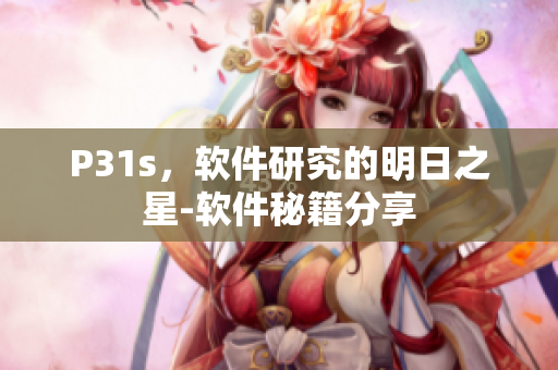 P31s，软件研究的明日之星-软件秘籍分享