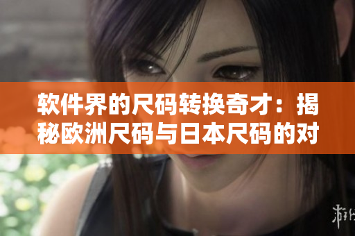 软件界的尺码转换奇才：揭秘欧洲尺码与日本尺码的对应关系