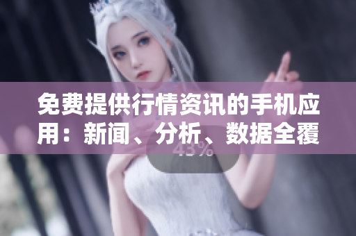 免费提供行情资讯的手机应用：新闻、分析、数据全覆盖