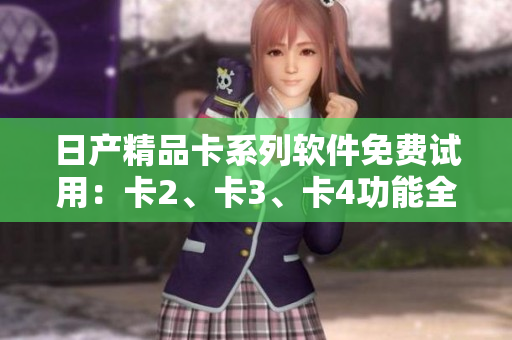 日产精品卡系列软件免费试用：卡2、卡3、卡4功能全面解析