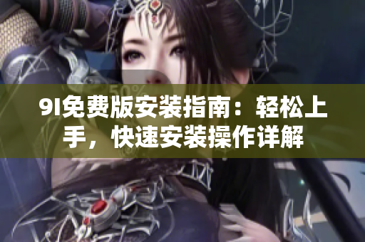 9I免费版安装指南：轻松上手，快速安装操作详解