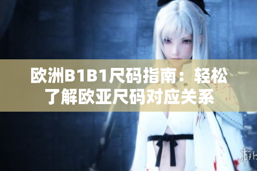 欧洲B1B1尺码指南：轻松了解欧亚尺码对应关系