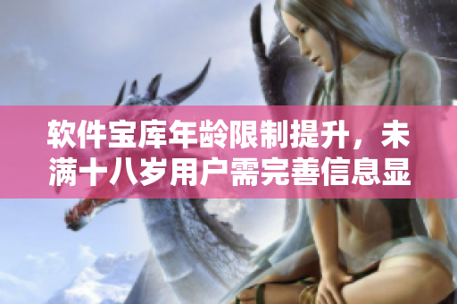软件宝库年龄限制提升，未满十八岁用户需完善信息显示