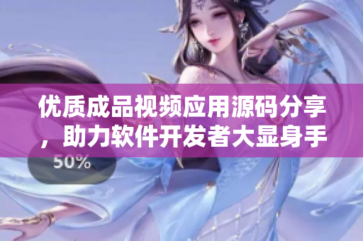 优质成品视频应用源码分享，助力软件开发者大显身手