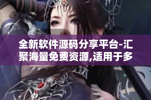 全新软件源码分享平台-汇聚海量免费资源,适用于多种应用场景