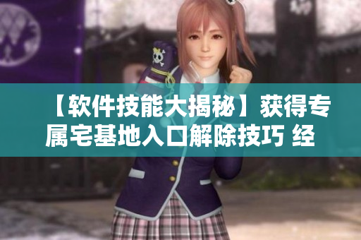【软件技能大揭秘】获得专属宅基地入口解除技巧 经验分享