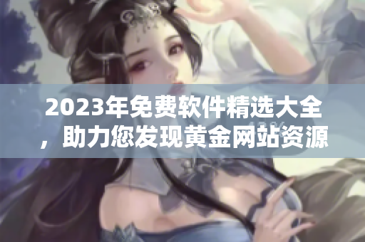 2023年免费软件精选大全，助力您发现黄金网站资源