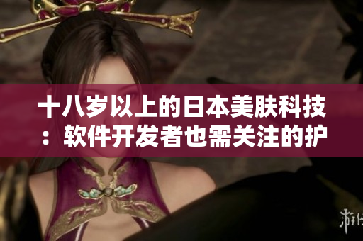十八岁以上的日本美肤科技：软件开发者也需关注的护肤品