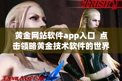 黄金网站软件app入口  点击领略黄金技术软件的世界