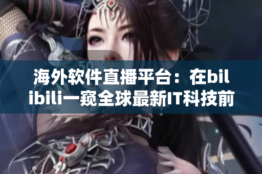 海外软件直播平台：在bilibili一窥全球最新IT科技前沿