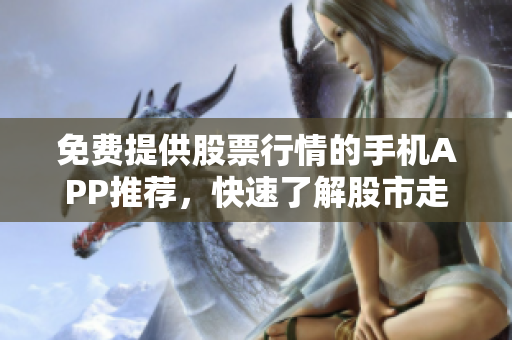 免费提供股票行情的手机APP推荐，快速了解股市走势，投资更得心应手