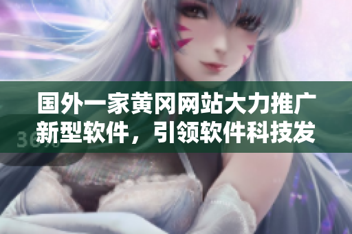 国外一家黄冈网站大力推广新型软件，引领软件科技发展