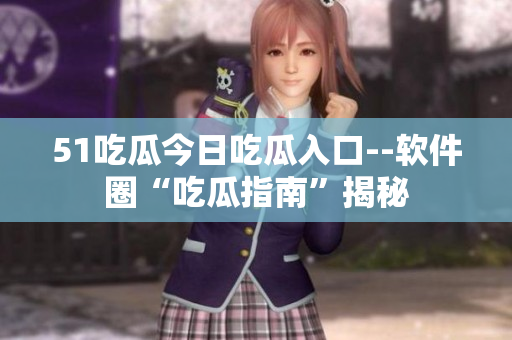 51吃瓜今日吃瓜入口--软件圈“吃瓜指南”揭秘