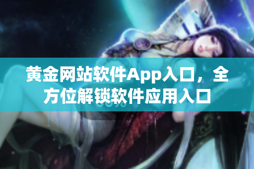 黄金网站软件App入口，全方位解锁软件应用入口
