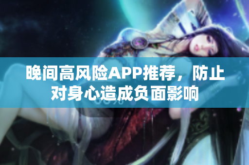 晚间高风险APP推荐，防止对身心造成负面影响