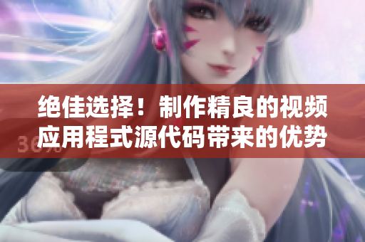 绝佳选择！制作精良的视频应用程式源代码带来的优势