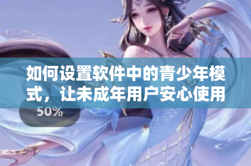 如何设置软件中的青少年模式，让未成年用户安心使用