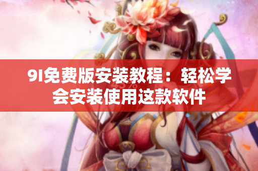 9I免费版安装教程：轻松学会安装使用这款软件