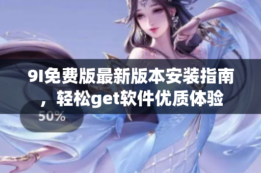 9I免费版最新版本安装指南，轻松get软件优质体验